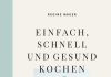 Ein gutes Kochbuch mit Rezepten für die richtige Ernährung oder endlich Essen, das gut tut – Zum Buch „Einfach, schnell und gesund kochen“ von Regine Mauer "Einfach, schnell und gesund kochen" von Regine Mauer.