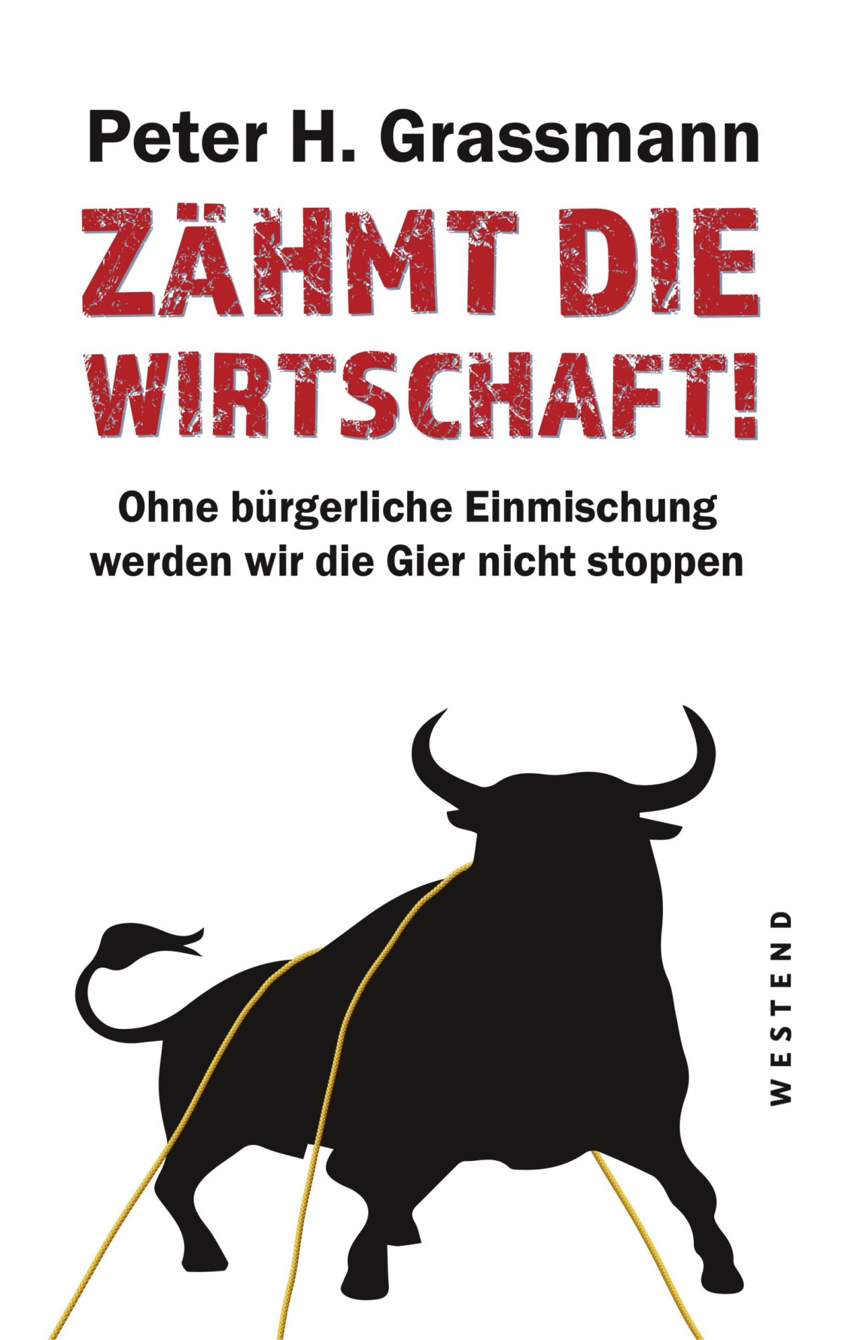 "Zähmt die Wirtschaft!. Ohne bürgerliche Einmischung werden wir die Gier nicht stoppen", schrieb Peter H. Grassmann. © Westend Verlag GmbH